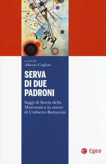 Serva di due padroni. Saggi di storia della matematica in onore di Umberto Bottazzini  - Libro EGEA 2019, I libri del Pristem | Libraccio.it