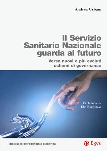 Servizio Sanitario Nazionale futuro. Verso nuovi e più evoluti sistemi di governance - Andrea Urbani - Libro EGEA 2020, Biblioteca dell'economia d'azienda | Libraccio.it