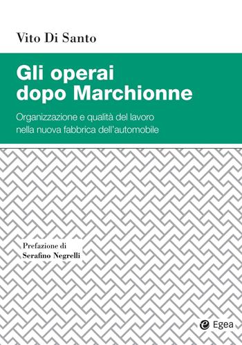 Gli operai dopo Marchionne. Organizzazione e qualità del lavoro nella nuova fabbrica dell'automobile - Vito Di Santo - Libro EGEA 2020 | Libraccio.it