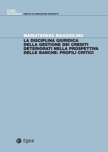 La disciplina giuridica della gestione dei crediti deteriorati nella prospettiva delle banche. Profili critici - Mariateresa Maggiolino - Libro EGEA 2020, Diritto dell'economia | Libraccio.it