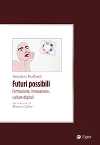 Futuri possibili. Formazione, innovazione, culture digitali - Annalisa Buffardi - Libro EGEA 2021, Convergenze culturali | Libraccio.it