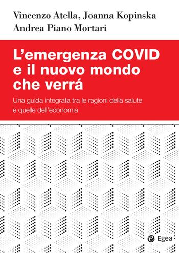 L' emergenza Covid e il nuovo mondo che verrà. Una guida integrata tra le ragioni della salute e quelle dell'economia - Vincenzo Atella, Joanna Kopinska, Andrea Piano Mortari - Libro EGEA 2021, Studi & ricerche | Libraccio.it