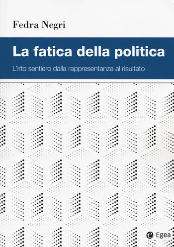 La fatica della politica. L'irto sentiero dalla rappresentanza al risultato - Fedra Negri - Libro EGEA 2021, Studi & ricerche | Libraccio.it