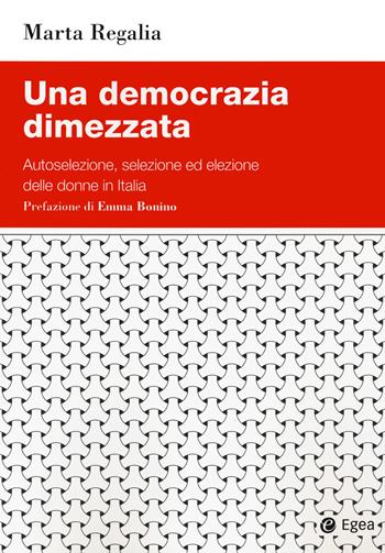 Una democrazia dimezzata. Autoselezione, selezione ed elezione delle donne in Italia - Marta Regalia - Libro EGEA 2021, Studi & ricerche | Libraccio.it