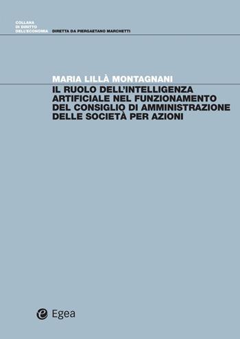 Il ruolo dell'intelligenza artificiale nel funzionamento del consiglio di amministrazione delle società per azioni - Maria Lillà Montagnani - Libro EGEA 2021, Diritto dell'economia | Libraccio.it