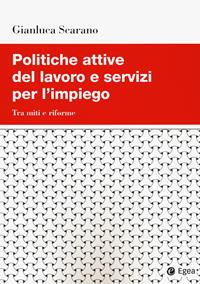 Politiche attive del lavoro e servizi per l'impiego. Tra miti e riforme - Gianluca Scarano - Libro EGEA 2022, Studi & ricerche | Libraccio.it