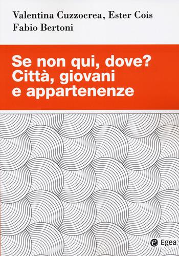 Se non qui, dove? Città, giovani e appartenenze - Valentina Cuzzocrea, Ester Cois, Fabio Bertoni - Libro EGEA 2023, Studi & ricerche | Libraccio.it