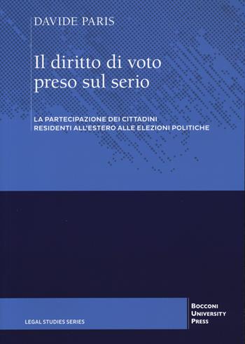 Il diritto di voto preso sul serio. La partecipazione dei cittadini residenti all'estero alle elezioni politiche - Davide Paris - Libro Bocconi University Press 2025, Legal studies series | Libraccio.it