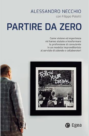 Partire da zero. Come visione ed esperienza mi hanno aiutato a trasformare la professione di consulente in un modello imprenditoriale al servizio di aziende e collaboratori - Alessandro Necchio, Filippo Poletti - Libro EGEA 2025, Business e oltre | Libraccio.it