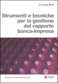 Strumenti e tecniche per la gestione del rapporto banca-impresa - Alessandro Berti - Libro EGEA 2004, Biblioteca dell'economia d'azienda | Libraccio.it