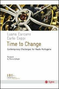 Time to change. Contemporary challenges for haute horologerie - Luana Carcano, Carlo Ceppi - Libro EGEA 2010, Cultura e società | Libraccio.it