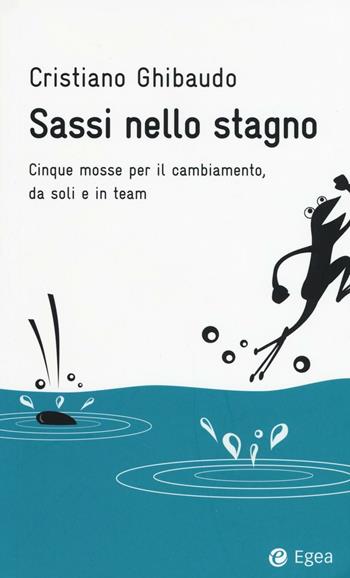 Sassi nello stagno. Cinque mosse per il cambiamento, da soli e in team - Cristiano Ghibaudo - Libro EGEA 2016, Fuori collana | Libraccio.it