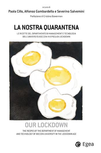 La nostra quarantena. Le ricette del dipartimento di management e tecnologia dell'Università Bocconi in epoca di lockdown. Ediz. italiana e inglese - Alfonso Gambardella, Severino Salvemini - Libro EGEA 2020, Fuori collana | Libraccio.it