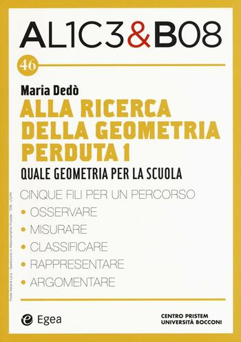 Alla ricerca della geometria perduta I. Quale geometria per la scuola. Alice & Bob. Vol. 46 - Maria Dedò - Libro EGEA 2017, I libri del Pristem | Libraccio.it