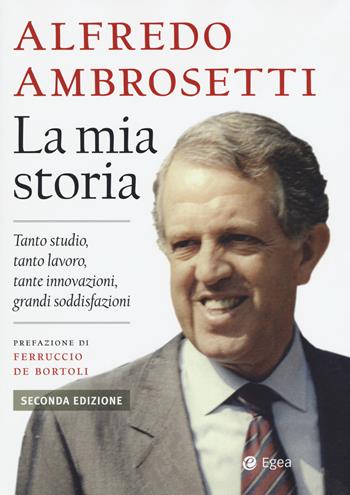 La mia storia. Tanto studio, tanto lavoro, tante innovazioni, grandi soddisfazioni - Alfredo Ambrosetti - Libro EGEA 2020, Fuori collana | Libraccio.it