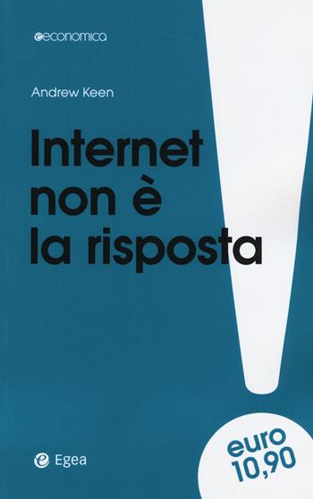 Internet non è la risposta - Andrew Keen - Libro EGEA 2018, Economica | Libraccio.it