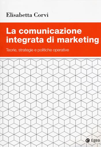 La comunicazione integrata di marketing. Teorie, strategie e politiche operative - Elisabetta Corvi - Libro EGEA 2018 | Libraccio.it