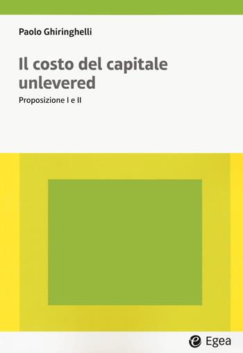Il costo del capitale unlevered. Preposizione I e II - Paolo Ghiringhelli - Libro EGEA 2023, Lezioni e letture | Libraccio.it