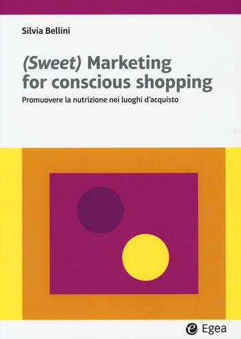 (Sweet) marketing for conscious shopping. Promuovere la nutrizione nei luoghi d'acquisto - Silvia Bellini - Libro EGEA 2023, Lezioni e letture | Libraccio.it