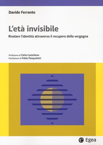L'età invisibile. Rivelare l'identità attraverso il recupero della vergogna - Davide Ferrante - Libro EGEA 2024, Lezioni e letture | Libraccio.it