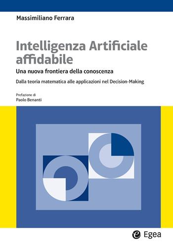 Intelligenza artificiale affidabile. Una nuova frontiera della conoscenza. Dalla teoria matematica alle applicazioni nel Decision-Making - Massimiliano Ferrara - Libro EGEA 2025, Lezioni e letture | Libraccio.it