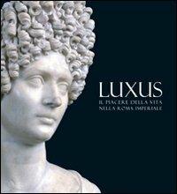 Luxus. Il piacere della vita nella Roma Imperiale  - Libro Ist. Poligrafico dello Stato 2009, Cataloghi di mostre | Libraccio.it