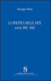 La politica delle arti. Scritti 1918-1943 - Giuseppe Bottai - Libro Ist. Poligrafico dello Stato 2009, Storia | Libraccio.it
