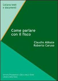 Come parlare con il fisco - Claudio Abbate, Roberto Caruso - Libro Ist. Poligrafico dello Stato 2006, Testi e documenti | Libraccio.it