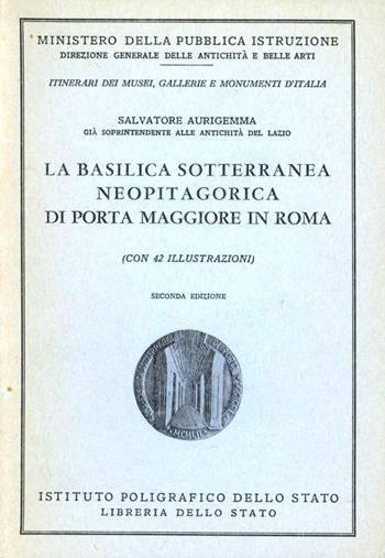 La basilica sotterranea neopitagorica di Porta Maggiore in Roma. Guida - Salvatore Aurigemma - Libro Ist. Poligrafico dello Stato 1975, Itinerari musei gallerie scavi monum. | Libraccio.it