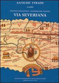 Via Severiana - Stefania Fogagnolo, Massimiliano Valenti - Libro Ist. Poligrafico dello Stato 2005, Antiche strade | Libraccio.it