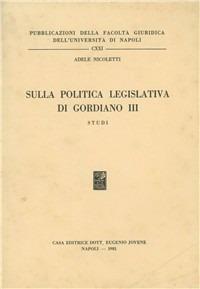 Sulla politica legislativa di Gordiano III. Studi - Adele Nicoletti - Libro Jovene 1981, Fac.giuridica-Univ.Napoli | Libraccio.it
