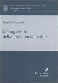 L' abrogazione della norma incriminatrice - Marco Gambardella - Libro Jovene 2008, Pub. Dip. scienza giuridiche Univ. Roma | Libraccio.it