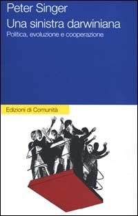 Una sinistra darwiniana. Politica, evoluzione e cooperazione - Peter Singer - Libro Einaudi 2000, Edizioni di Comunità | Libraccio.it