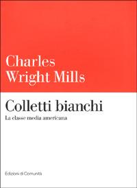 Colletti bianchi. La classe media americana - Charles Wright Mills - Libro Einaudi 2001, Edizioni di Comunità | Libraccio.it