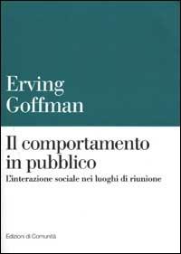 Il comportamento in pubblico. L'interazione sociale nei luoghi di riunione - Erving Goffman - Libro Einaudi 2002, Edizioni di Comunità | Libraccio.it