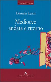 Medioevo andata e ritorno - Daniela Lenzi - Libro Mondadori Scuola 2005, Pane e cioccolata | Libraccio.it