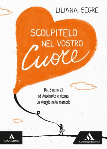 Scolpitelo nel vostro cuore. Dal Binario 21 ad Auschwitz e ritorno: un viaggio nella memoria - Liliana Segre - Libro Mondadori Scuola 2020 | Libraccio.it