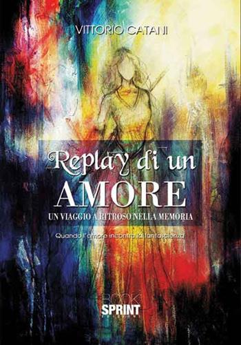 Replay di un amore - Vittorio Catani - Libro BooksprintEdizioni 2016 | Libraccio.it