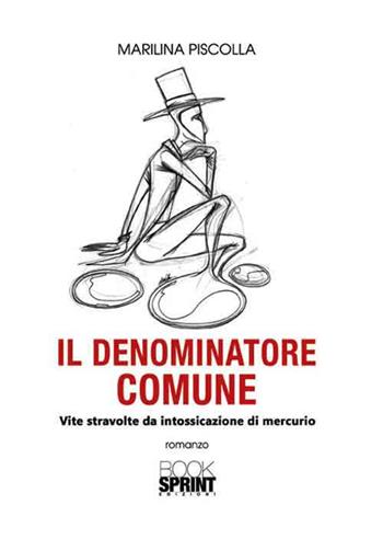Il denominatore comune. Vite stravolte da intossicazione di mercurio - Piscolla Marilina - Libro BooksprintEdizioni 2016 | Libraccio.it