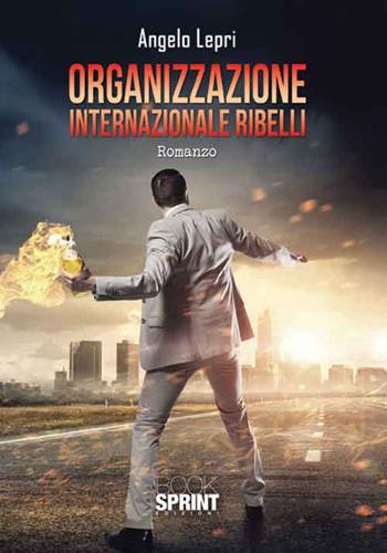 Organizzazione internazionale ribelli - Angelo Lepri - Libro BooksprintEdizioni 2016 | Libraccio.it