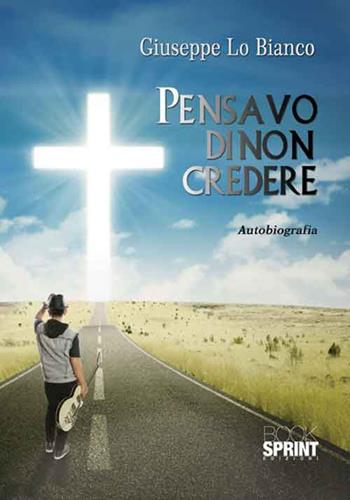 Pensavo di non credere - Giuseppe Lo Bianco - Libro BooksprintEdizioni 2016 | Libraccio.it