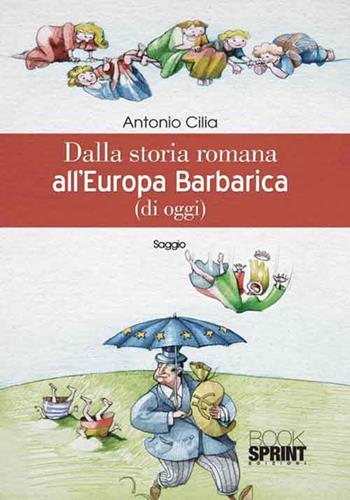 Dalla storia romana all'Europa barbarica (di oggi) - Antonio Cilia - Libro Booksprint 2016 | Libraccio.it