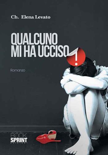 Qualcuno mi ha ucciso - Elena Levato Checchina - Libro BooksprintEdizioni 2016 | Libraccio.it
