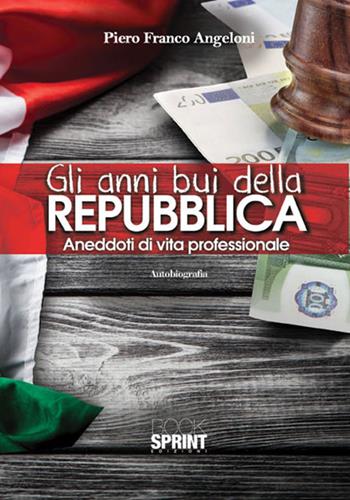 Gli anni bui della Repubblica. Aneddoti di vita professionale - Piero Franco Angeloni - Libro Booksprint 2016 | Libraccio.it
