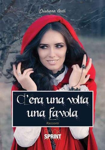 C'era una volta una favola - Cristiana Aceti - Libro BooksprintEdizioni 2016 | Libraccio.it