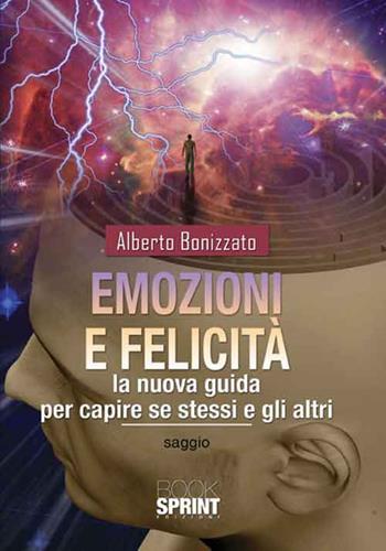 Emozioni e felicità. La nuova guida per capire se stessi e gli altri - Alberto Bonizzato - Libro BooksprintEdizioni 2016 | Libraccio.it