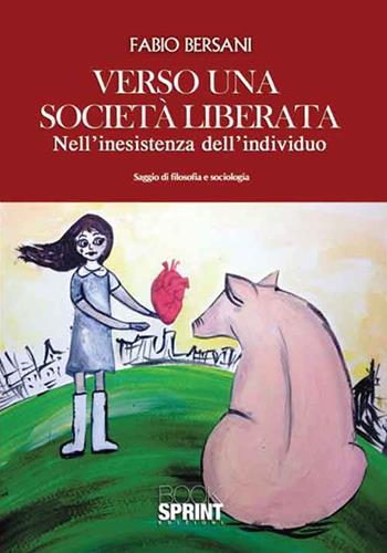 Verso una società liberata. Nell'inesistenza dell'individuo - Fabio Bersani - Libro BooksprintEdizioni 2016 | Libraccio.it