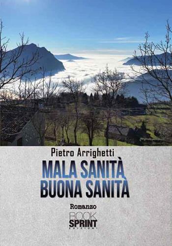 Mala sanità. Buona sanità - Pietro Arrighetti - Libro BooksprintEdizioni 2016 | Libraccio.it