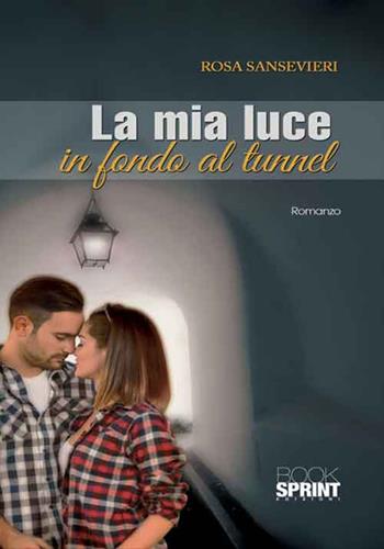 La mia luce in fondo al tunnel - Rosa Sansevieri - Libro BooksprintEdizioni 2016 | Libraccio.it