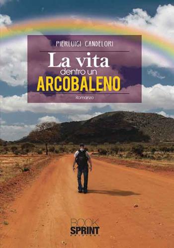 La vita dentro un arcobaleno - Pierluigi Candelori - Libro BooksprintEdizioni 2016 | Libraccio.it